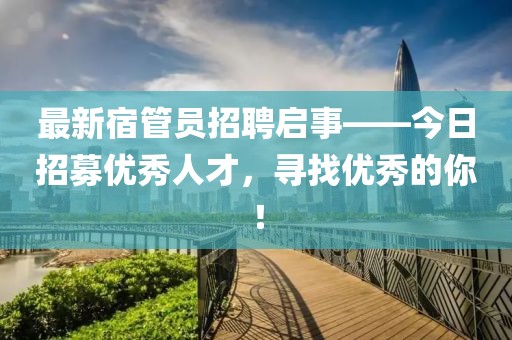 最新宿管员招聘启事——今日招募优秀人才，寻找优秀的你！