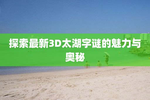 探索最新3D太湖字谜的魅力与奥秘