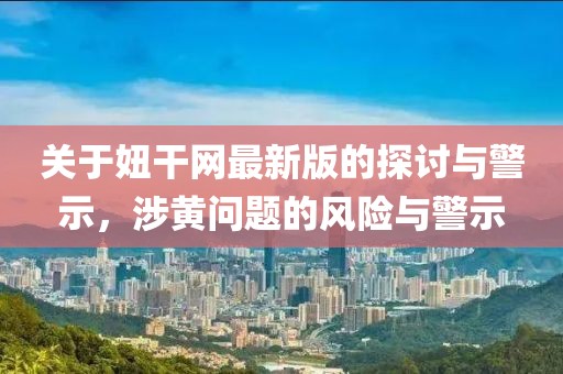 关于妞干网最新版的探讨与警示，涉黄问题的风险与警示