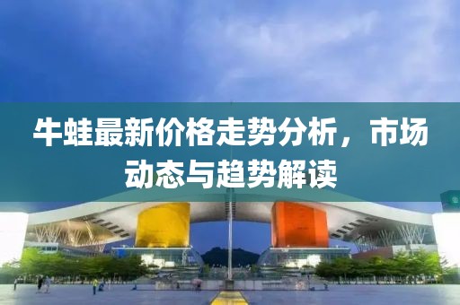 牛蛙最新价格走势分析，市场动态与趋势解读