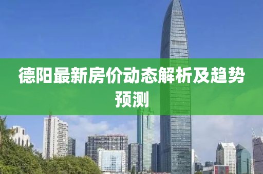 德阳最新房价动态解析及趋势预测