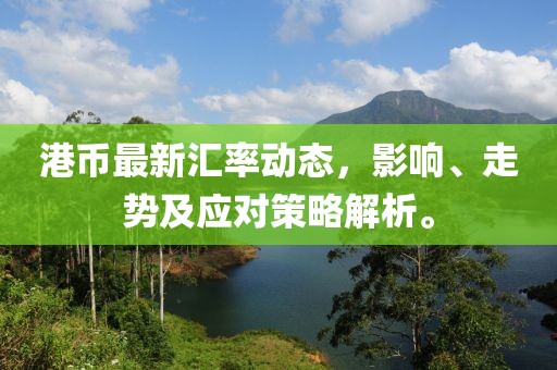 港币最新汇率动态，影响、走势及应对策略解析。