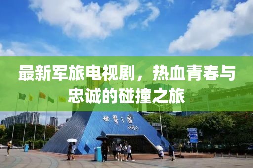 最新军旅电视剧，热血青春与忠诚的碰撞之旅