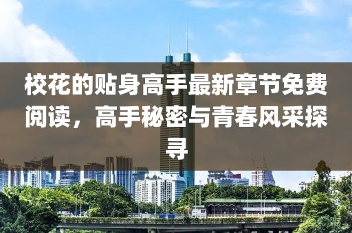 校花的贴身高手最新章节免费阅读，高手秘密与青春风采探寻