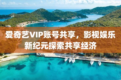 爱奇艺VIP账号共享，影视娱乐新纪元探索共享经济