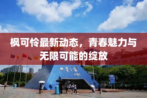 枫可怜最新动态，青春魅力与无限可能的绽放