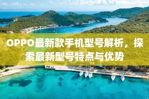 OPPO最新款手机型号解析，探索最新型号特点与优势