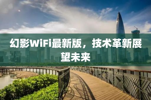 幻影WiFi最新版，技术革新展望未来