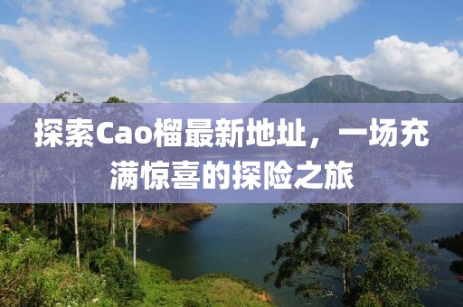 探索Cao榴最新地址，一场充满惊喜的探险之旅