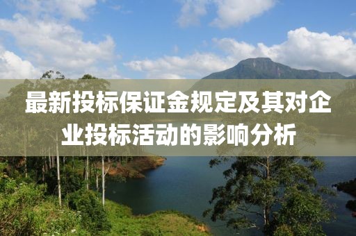 最新投标保证金规定及其对企业投标活动的影响分析