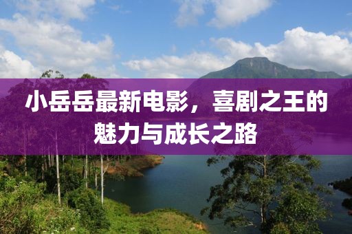 小岳岳最新电影，喜剧之王的魅力与成长之路