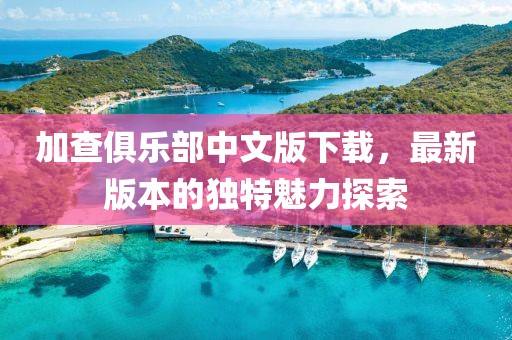 加查俱乐部中文版下载，最新版本的独特魅力探索