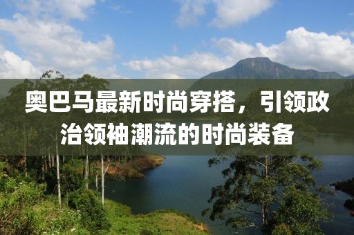 奥巴马最新时尚穿搭，引领政治领袖潮流的时尚装备