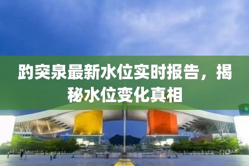 趵突泉最新水位实时报告，揭秘水位变化真相