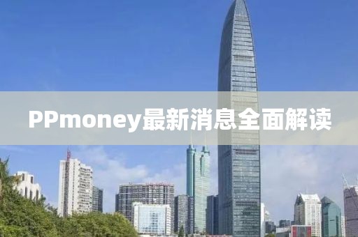 PPmoney最新消息全面解读