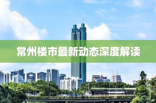 常州楼市最新动态深度解读