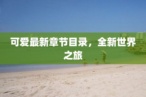 可爱最新章节目录，全新世界之旅