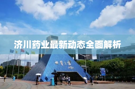 济川药业最新动态全面解析