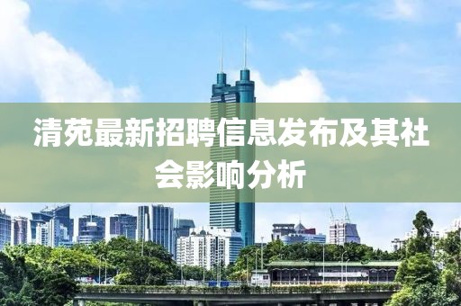 清苑最新招聘信息发布及其社会影响分析