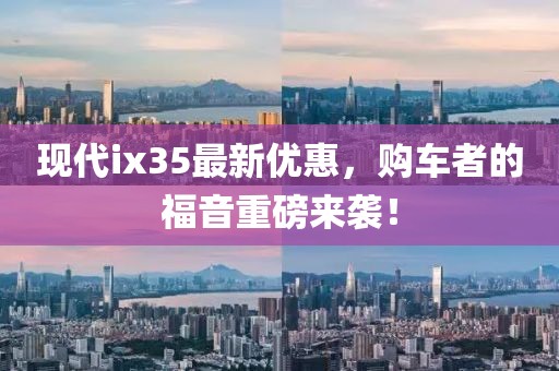 现代ix35最新优惠，购车者的福音重磅来袭！