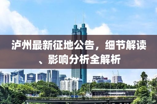 泸州最新征地公告，细节解读、影响分析全解析