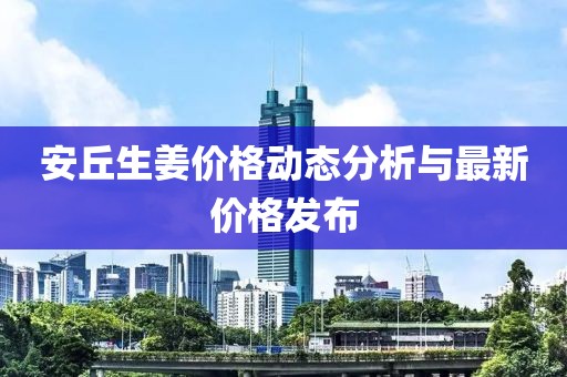 安丘生姜价格动态分析与最新价格发布