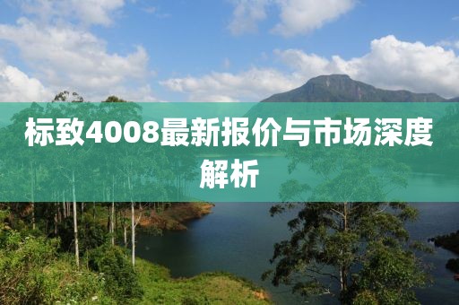 标致4008最新报价与市场深度解析