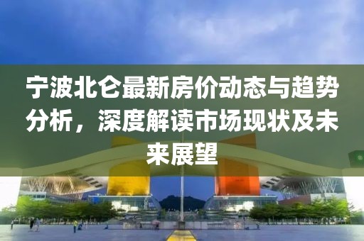 宁波北仑最新房价动态与趋势分析，深度解读市场现状及未来展望