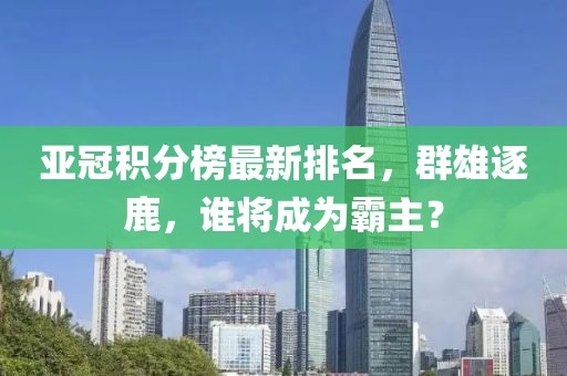 亚冠积分榜最新排名，群雄逐鹿，谁将成为霸主？