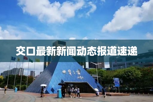 交口最新新闻动态报道速递