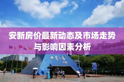 安新房价最新动态及市场走势与影响因素分析