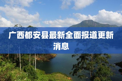 广西都安县最新全面报道更新消息