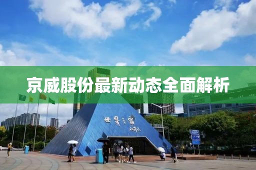 京威股份最新动态全面解析