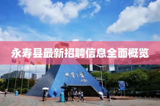 永寿县最新招聘信息全面概览