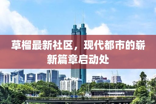 草榴最新社区，现代都市的崭新篇章启动处