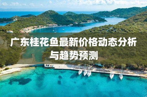 广东桂花鱼最新价格动态分析与趋势预测