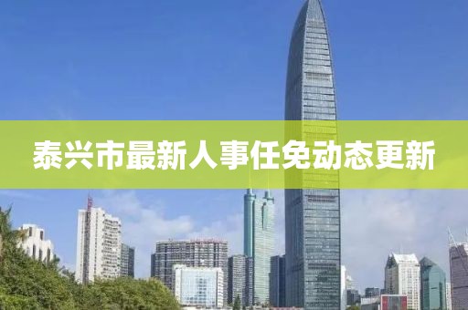 泰兴市最新人事任免动态更新