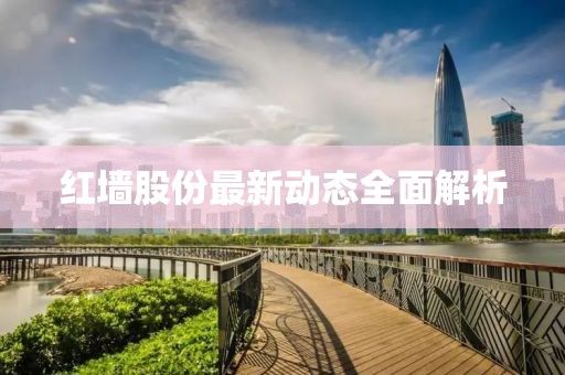 红墙股份最新动态全面解析