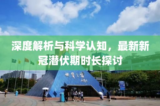 深度解析与科学认知，最新新冠潜伏期时长探讨