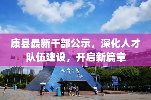 康县最新干部公示，深化人才队伍建设，开启新篇章