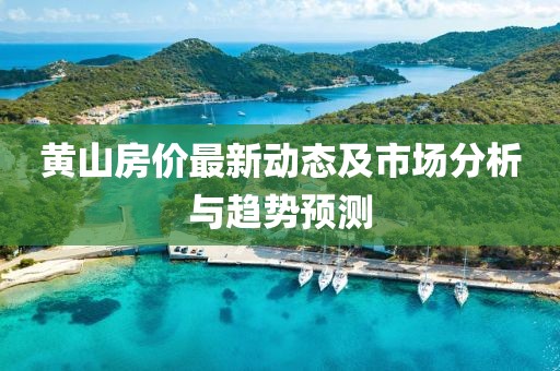 黄山房价最新动态及市场分析与趋势预测