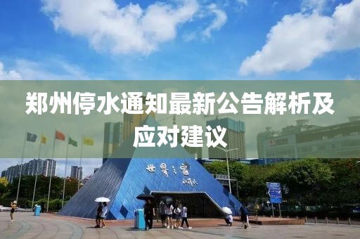 郑州停水通知最新公告解析及应对建议