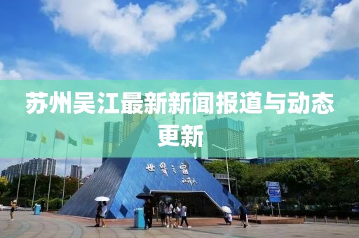 苏州吴江最新新闻报道与动态更新