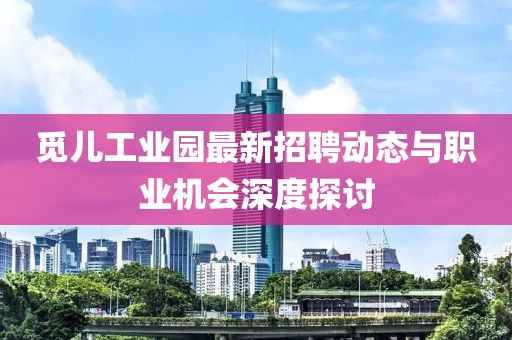 觅儿工业园最新招聘动态与职业机会深度探讨