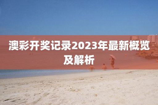 澳彩开奖记录2023年最新概览及解析