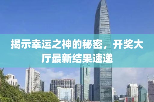 揭示幸运之神的秘密，开奖大厅最新结果速递