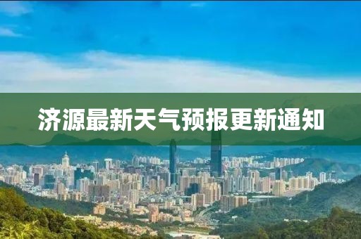 济源最新天气预报更新通知