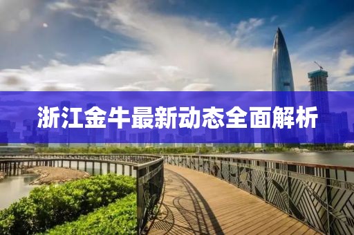 浙江金牛最新动态全面解析