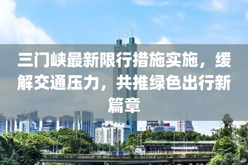 三门峡最新限行措施实施，缓解交通压力，共推绿色出行新篇章