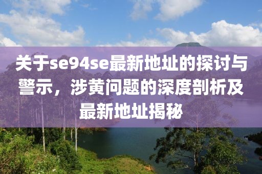 关于se94se最新地址的探讨与警示，涉黄问题的深度剖析及最新地址揭秘